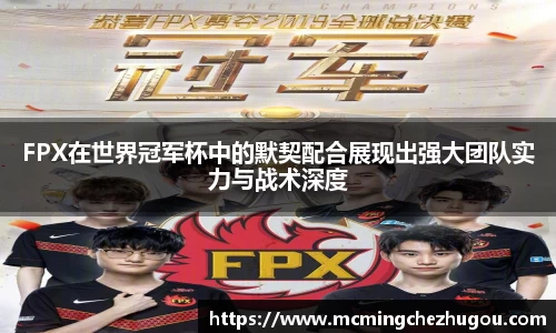 FPX在世界冠军杯中的默契配合展现出强大团队实力与战术深度