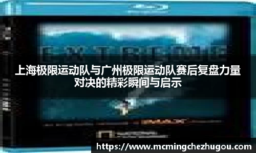 上海极限运动队与广州极限运动队赛后复盘力量对决的精彩瞬间与启示
