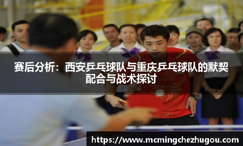 赛后分析：西安乒乓球队与重庆乒乓球队的默契配合与战术探讨