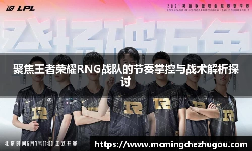 聚焦王者荣耀RNG战队的节奏掌控与战术解析探讨