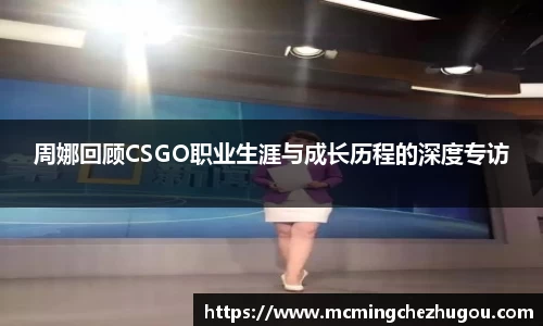 周娜回顾CSGO职业生涯与成长历程的深度专访