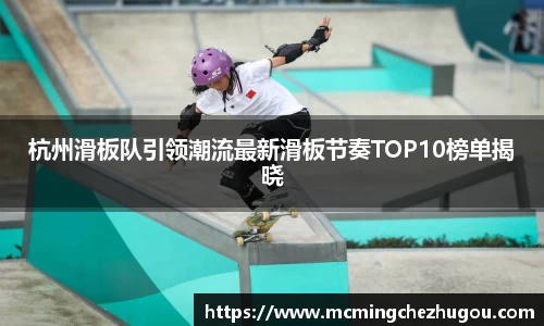 杭州滑板队引领潮流最新滑板节奏TOP10榜单揭晓
