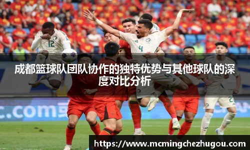 成都篮球队团队协作的独特优势与其他球队的深度对比分析
