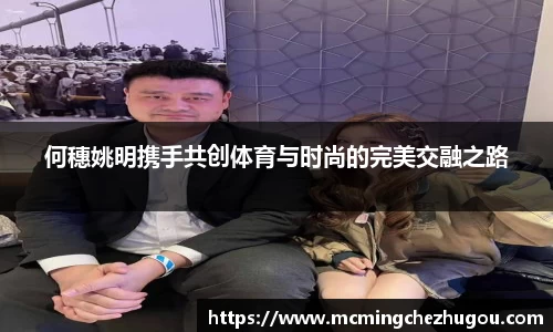 何穗姚明携手共创体育与时尚的完美交融之路