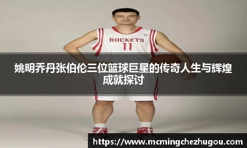 姚明乔丹张伯伦三位篮球巨星的传奇人生与辉煌成就探讨