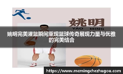 姚明完美灌篮瞬间重现篮球传奇展现力量与优雅的完美结合