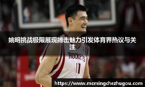 姚明挑战极限展现搏击魅力引发体育界热议与关注