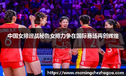 中国女排迎战秘鲁女排力争在国际赛场再创辉煌