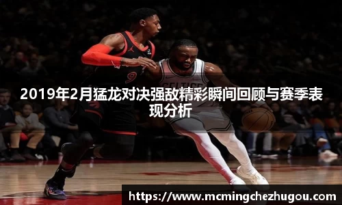 2019年2月猛龙对决强敌精彩瞬间回顾与赛季表现分析