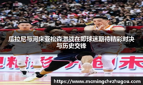 瓜拉尼与河床亚松森激战在即球迷期待精彩对决与历史交锋
