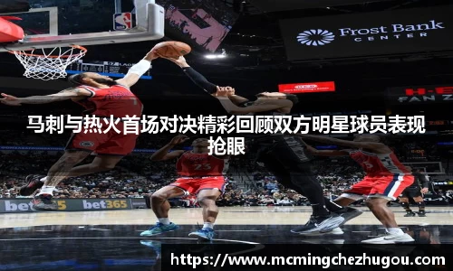 马刺与热火首场对决精彩回顾双方明星球员表现抢眼