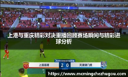 上港与重庆精彩对决重播回顾赛场瞬间与精彩进球分析
