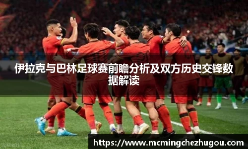 伊拉克与巴林足球赛前瞻分析及双方历史交锋数据解读