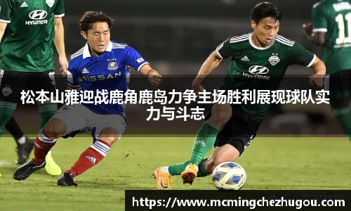 松本山雅迎战鹿角鹿岛力争主场胜利展现球队实力与斗志