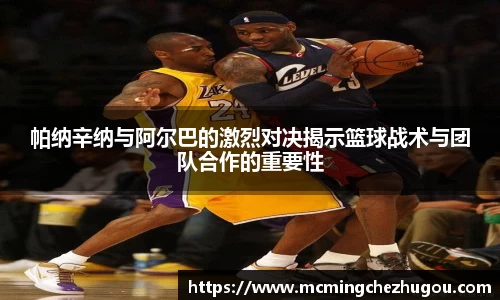 帕纳辛纳与阿尔巴的激烈对决揭示篮球战术与团队合作的重要性