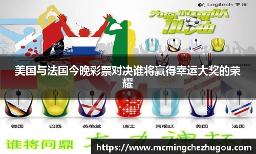 美国与法国今晚彩票对决谁将赢得幸运大奖的荣耀
