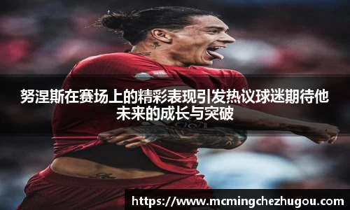 努涅斯在赛场上的精彩表现引发热议球迷期待他未来的成长与突破