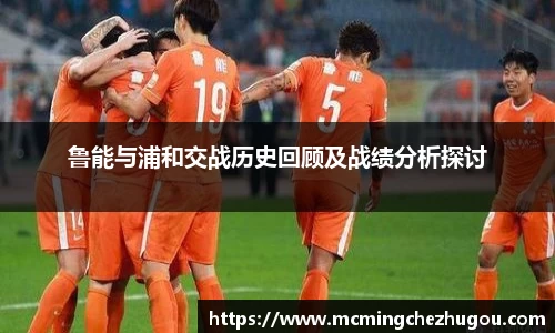 鲁能与浦和交战历史回顾及战绩分析探讨