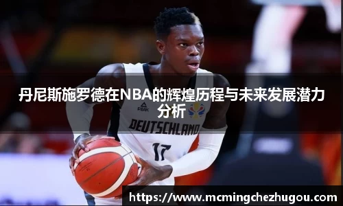 丹尼斯施罗德在NBA的辉煌历程与未来发展潜力分析