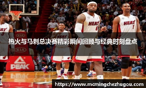 热火与马刺总决赛精彩瞬间回顾与经典时刻盘点