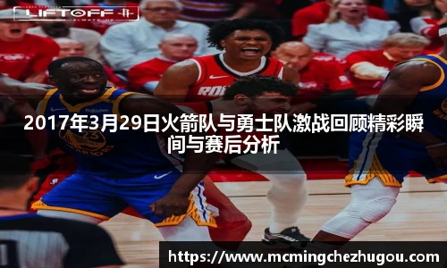 2017年3月29日火箭队与勇士队激战回顾精彩瞬间与赛后分析