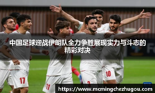 中国足球迎战伊朗队全力争胜展现实力与斗志的精彩对决