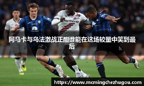 阿马卡与乌法激战正酣谁能在这场较量中笑到最后