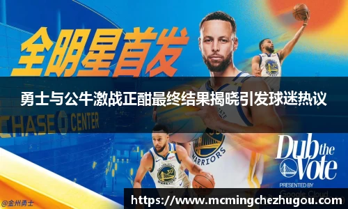 勇士与公牛激战正酣最终结果揭晓引发球迷热议